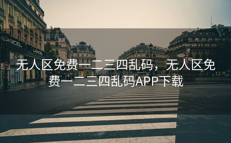 无人区免费一二三四乱码，无人区免费一二三四乱码APP下载