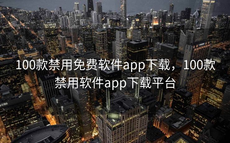 100款禁用免费软件app下载，100款禁用软件app下载平台