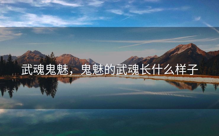 武魂鬼魅,鬼魅的武魂长什么样子 武魂鬼魅,鬼魅的武魂长什么样子