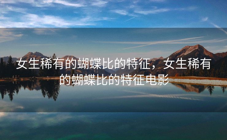 女生稀有的蝴蝶比的特征，女生稀有的蝴蝶比的特征电影