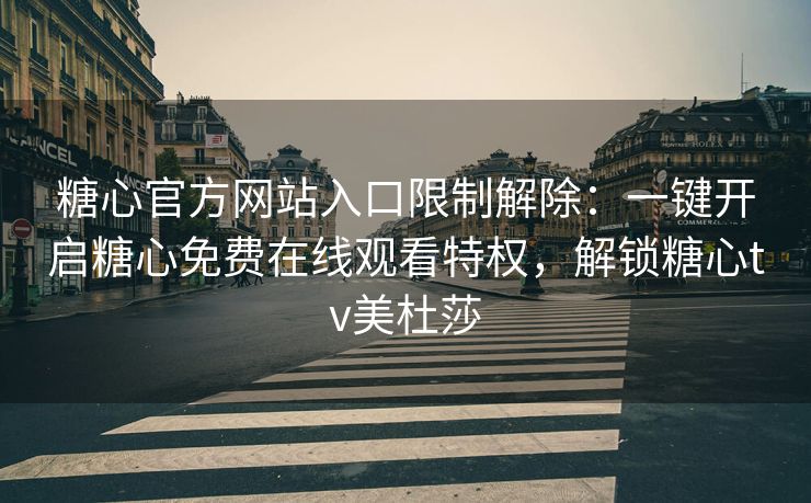 糖心官方网站入口限制解除:一键开启糖心免费在线观看特权,解锁糖心tv美杜莎 糖心官方网站入口限制解除:一键开启糖心免费在线观看特权,解锁糖心tv美杜莎