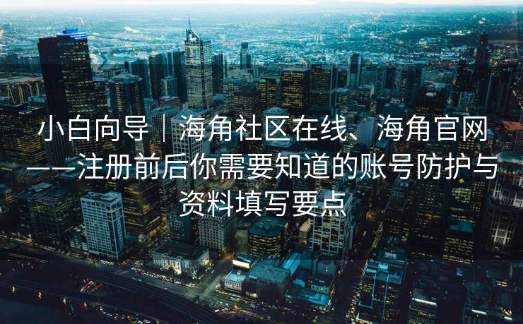 小白向导|海角社区在线、海角官网——注册前后你需要知道的账号防护与资料填写要点 小白向导|海角社区在线、海角官网——注册前后你需要知道的账号防护与资料填写要点
