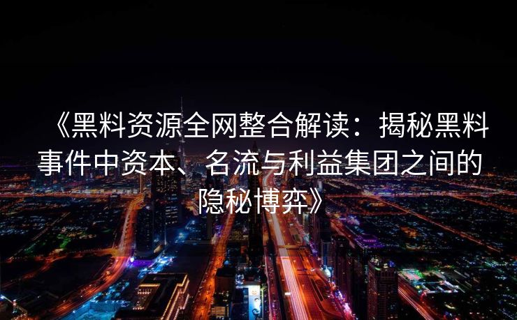 《黑料资源全网整合解读:揭秘黑料事件中资本、名流与利益集团之间的隐秘博弈》 《黑料资源全网整合解读:揭秘黑料事件中资本、名流与利益集团之间的隐秘博弈》