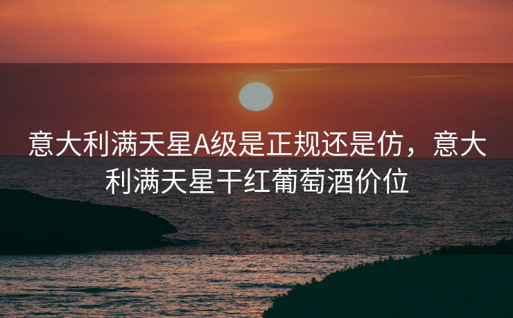 意大利满天星A级是正规还是仿，意大利满天星干红葡萄酒价位