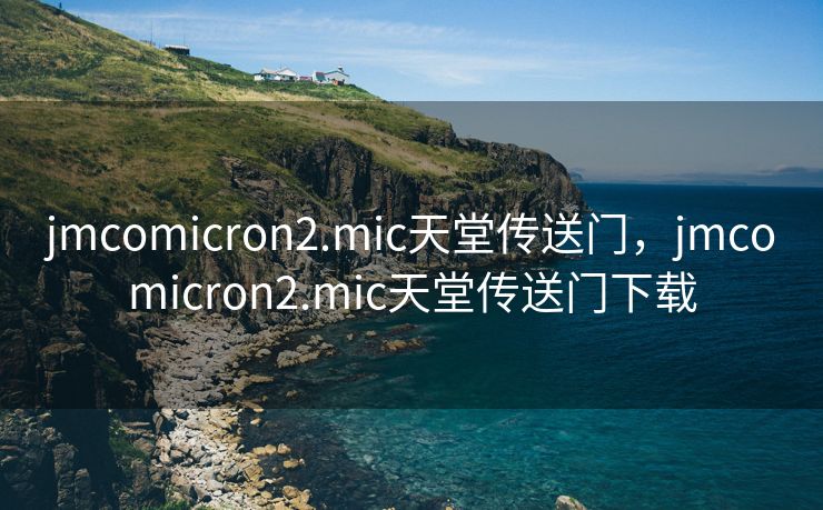 jmcomicron2.mic天堂传送门,jmcomicron2.mic天堂传送门下载 jmcomicron2.mic天堂传送门,jmcomicron2.mic天堂传送门下载