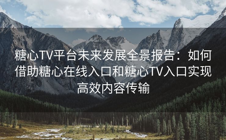 糖心TV平台未来发展全景报告:如何借助糖心在线入口和糖心TV入口实现高效内容传输 糖心TV平台未来发展全景报告:如何借助糖心在线入口和糖心TV入口实现高效内容传输