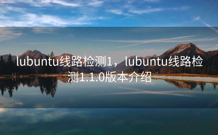 lubuntu线路检测1,lubuntu线路检测1.1.0版本介绍 lubuntu线路检测1,lubuntu线路检测1.1.0版本介绍